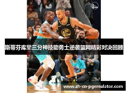 斯蒂芬库里三分神技助勇士逆袭篮网精彩对决回顾