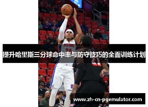 提升哈里斯三分球命中率与防守技巧的全面训练计划