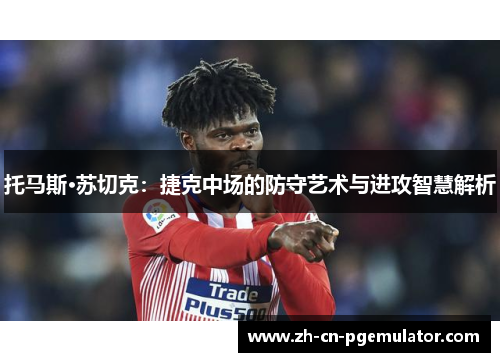 托马斯·苏切克：捷克中场的防守艺术与进攻智慧解析