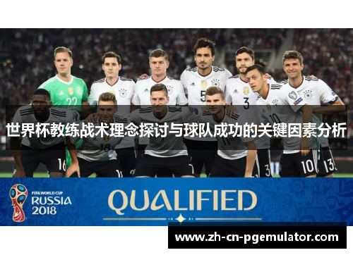 世界杯教练战术理念探讨与球队成功的关键因素分析