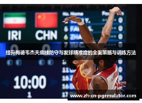 提升梅德韦杰夫底线防守与发球精准度的全面策略与训练方法