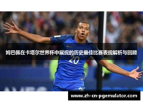 姆巴佩在卡塔尔世界杯中展现的历史最佳比赛表现解析与回顾