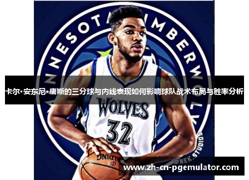 卡尔·安东尼·唐斯的三分球与内线表现如何影响球队战术布局与胜率分析