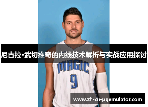 尼古拉·武切维奇的内线技术解析与实战应用探讨