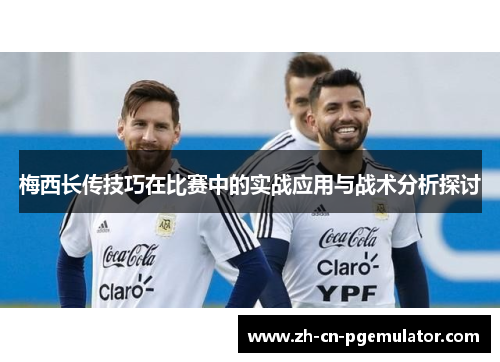 梅西长传技巧在比赛中的实战应用与战术分析探讨