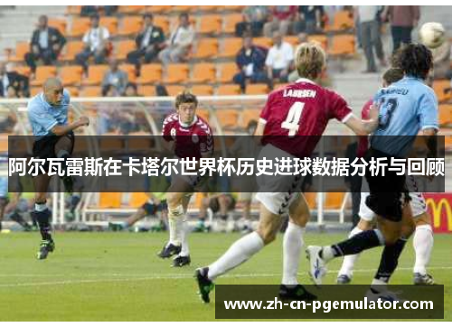 阿尔瓦雷斯在卡塔尔世界杯历史进球数据分析与回顾