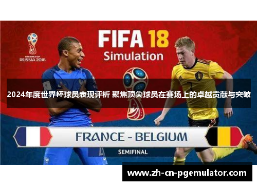 2024年度世界杯球员表现评析 聚焦顶尖球员在赛场上的卓越贡献与突破