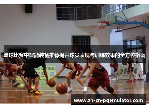 篮球比赛中智能装备推荐提升球员表现与训练效果的全方位指南