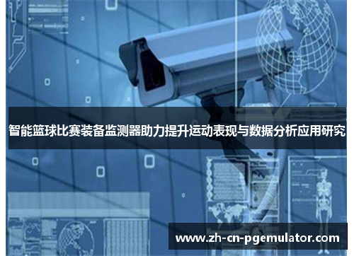 智能篮球比赛装备监测器助力提升运动表现与数据分析应用研究