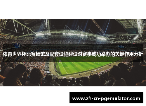 体育世界杯比赛场馆及配套设施建设对赛事成功举办的关键作用分析