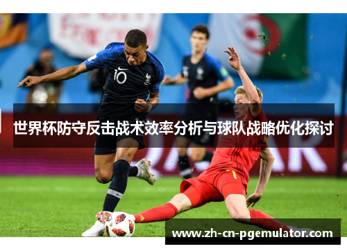 世界杯防守反击战术效率分析与球队战略优化探讨