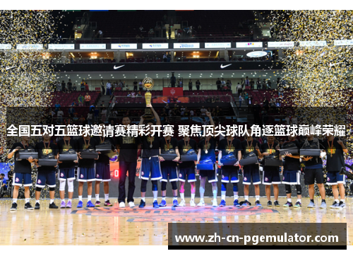 全国五对五篮球邀请赛精彩开赛 聚焦顶尖球队角逐篮球巅峰荣耀