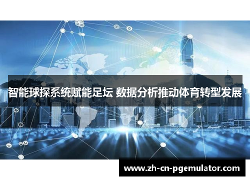 智能球探系统赋能足坛 数据分析推动体育转型发展