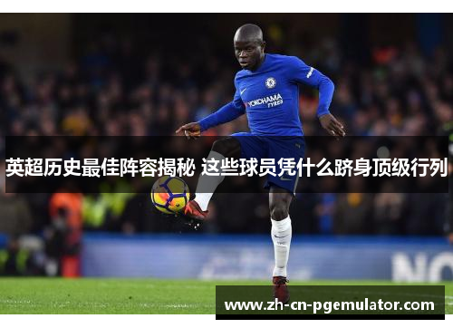 英超历史最佳阵容揭秘 这些球员凭什么跻身顶级行列