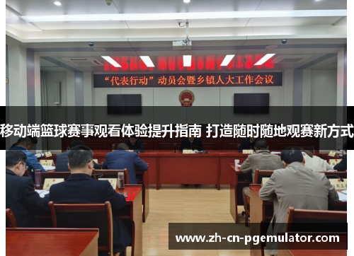 移动端篮球赛事观看体验提升指南 打造随时随地观赛新方式