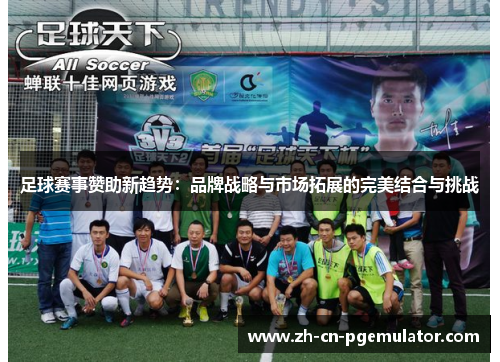 足球赛事赞助新趋势：品牌战略与市场拓展的完美结合与挑战