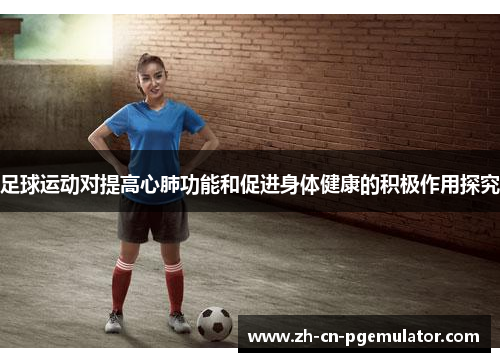 足球运动对提高心肺功能和促进身体健康的积极作用探究