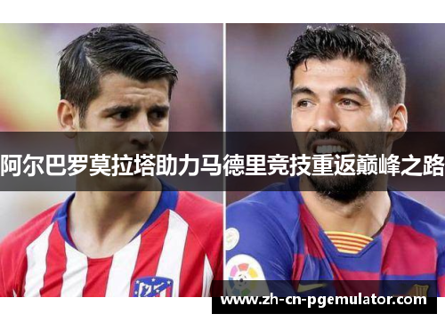 阿尔巴罗莫拉塔助力马德里竞技重返巅峰之路