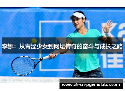 李娜：从青涩少女到网坛传奇的奋斗与成长之路