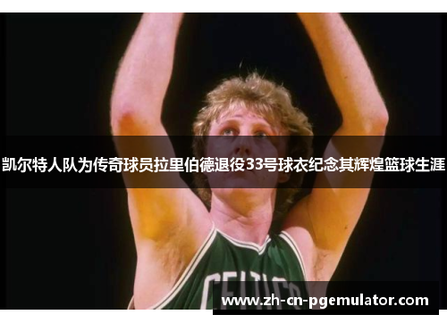 凯尔特人队为传奇球员拉里伯德退役33号球衣纪念其辉煌篮球生涯