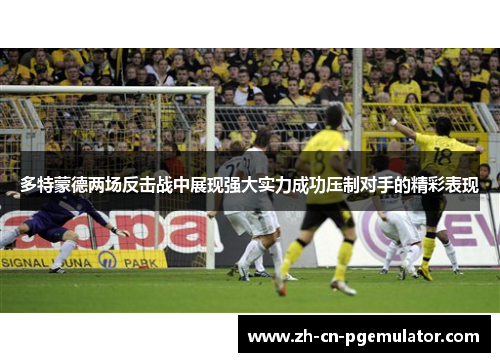 多特蒙德两场反击战中展现强大实力成功压制对手的精彩表现