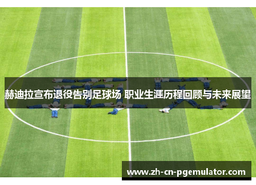 赫迪拉宣布退役告别足球场 职业生涯历程回顾与未来展望