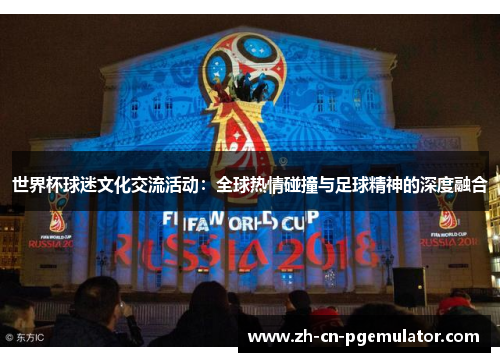 世界杯球迷文化交流活动：全球热情碰撞与足球精神的深度融合