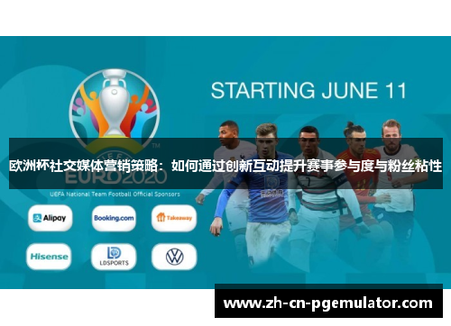 欧洲杯社交媒体营销策略：如何通过创新互动提升赛事参与度与粉丝粘性