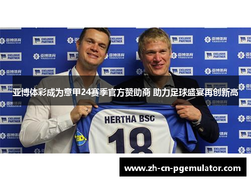 亚博体彩成为意甲24赛季官方赞助商 助力足球盛宴再创新高