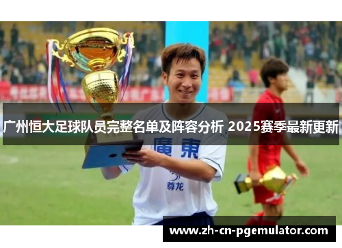 广州恒大足球队员完整名单及阵容分析 2025赛季最新更新