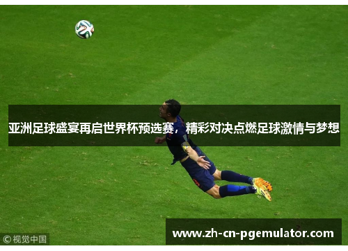 亚洲足球盛宴再启世界杯预选赛，精彩对决点燃足球激情与梦想