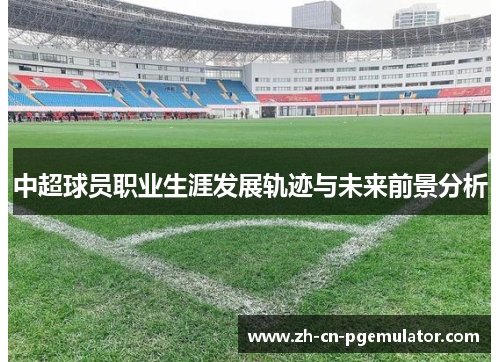 中超球员职业生涯发展轨迹与未来前景分析