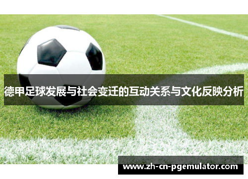 德甲足球发展与社会变迁的互动关系与文化反映分析