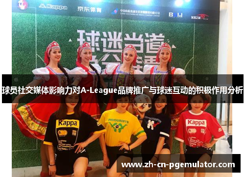 球员社交媒体影响力对A-League品牌推广与球迷互动的积极作用分析