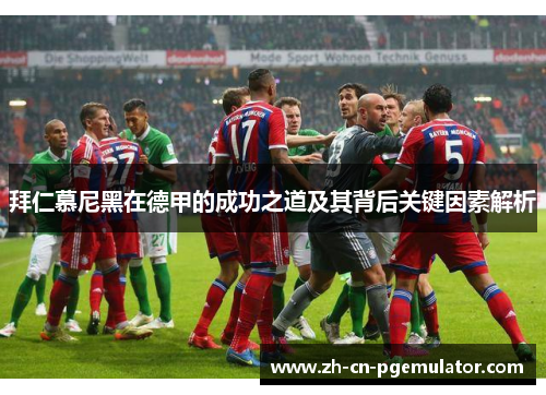 拜仁慕尼黑在德甲的成功之道及其背后关键因素解析