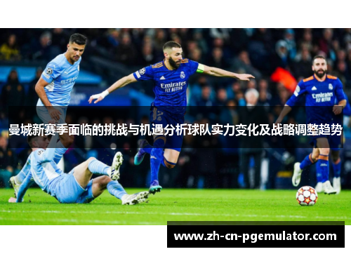 曼城新赛季面临的挑战与机遇分析球队实力变化及战略调整趋势