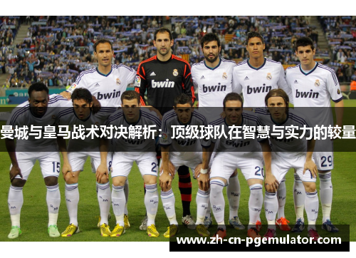 曼城与皇马战术对决解析：顶级球队在智慧与实力的较量