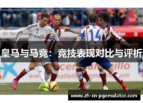 皇马与马竞：竞技表现对比与评析