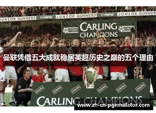 曼联凭借五大成就稳居英超历史之巅的五个理由