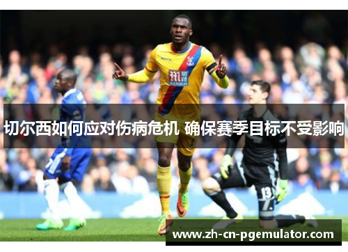 切尔西如何应对伤病危机 确保赛季目标不受影响