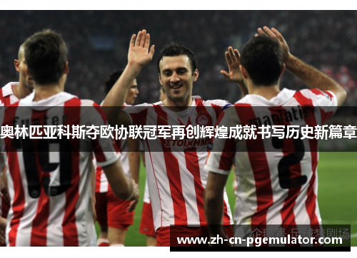 奥林匹亚科斯夺欧协联冠军再创辉煌成就书写历史新篇章