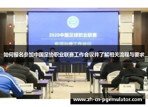 如何报名参加中国足协职业联赛工作会议并了解相关流程与要求