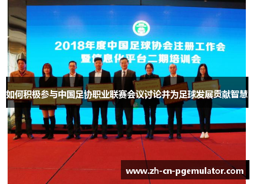 如何积极参与中国足协职业联赛会议讨论并为足球发展贡献智慧