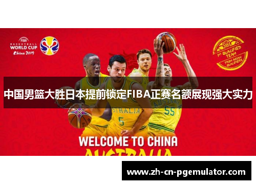 中国男篮大胜日本提前锁定FIBA正赛名额展现强大实力