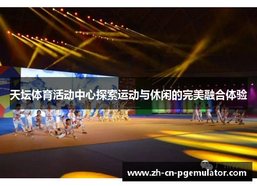 天坛体育活动中心探索运动与休闲的完美融合体验