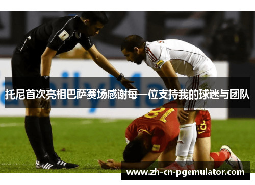 托尼首次亮相巴萨赛场感谢每一位支持我的球迷与团队