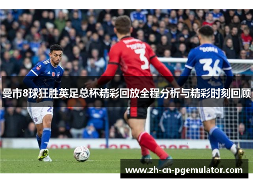 曼市8球狂胜英足总杯精彩回放全程分析与精彩时刻回顾