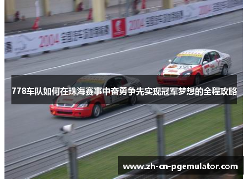 778车队如何在珠海赛事中奋勇争先实现冠军梦想的全程攻略