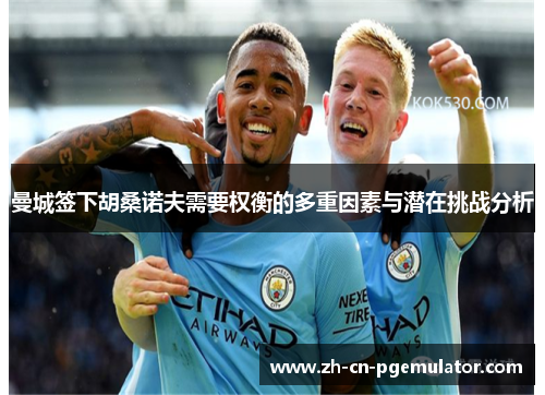 曼城签下胡桑诺夫需要权衡的多重因素与潜在挑战分析