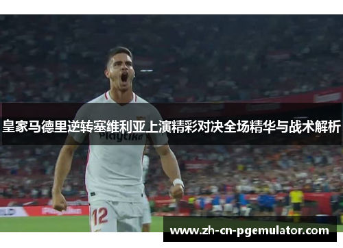 皇家马德里逆转塞维利亚上演精彩对决全场精华与战术解析